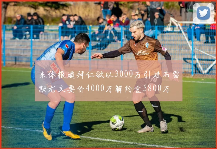 米体报道拜仁欲以3000万引进布雷默尤文要价4000万解约金5800万