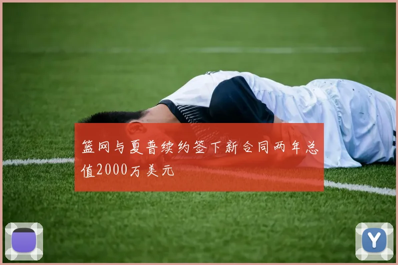 篮网与夏普续约签下新合同两年总值2000万美元