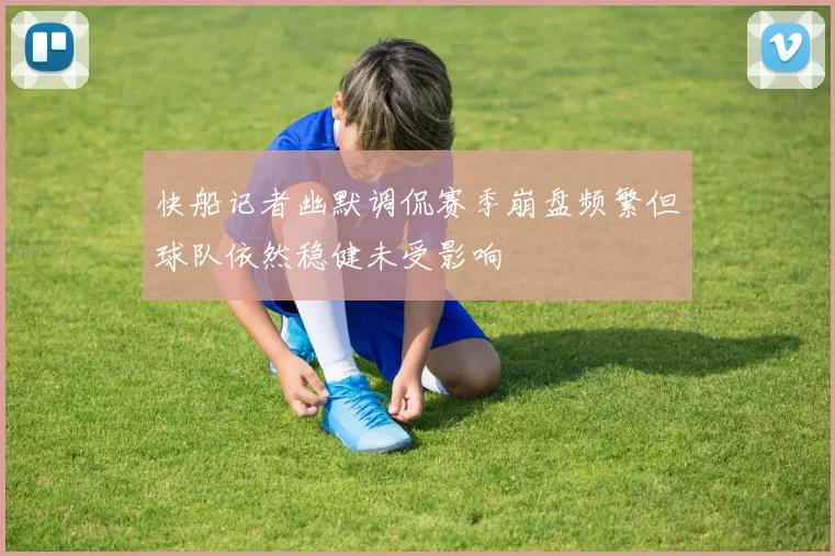 快船记者幽默调侃赛季崩盘频繁但球队依然稳健未受影响